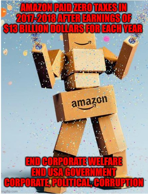 amazon box man | AMAZON PAID ZERO TAXES IN 2017-2018 AFTER EARNINGS OF $13 BILLION DOLLARS FOR EACH YEAR; END CORPORATE WELFARE END USA GOVERNMENT CORPORATE, POLITICAL, CORRUPTION | image tagged in amazon box man | made w/ Imgflip meme maker