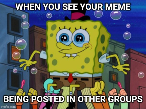 SpongeBob being carried | WHEN YOU SEE YOUR MEME; BEING POSTED IN OTHER GROUPS | image tagged in spongebob being carried | made w/ Imgflip meme maker