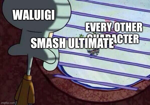 Squidward window | WALUIGI; EVERY OTHER CHARACTER; SMASH ULTIMATE | image tagged in squidward window | made w/ Imgflip meme maker