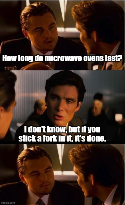 Inception Meme | How long do microwave ovens last? I don't know, but if you stick a fork in it, it's done. | image tagged in memes,inception,microwave,fork,bad joke | made w/ Imgflip meme maker