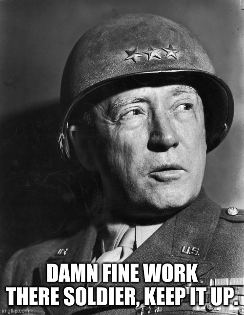 General Patton | DAMN FINE WORK THERE SOLDIER, KEEP IT UP. | image tagged in general patton | made w/ Imgflip meme maker