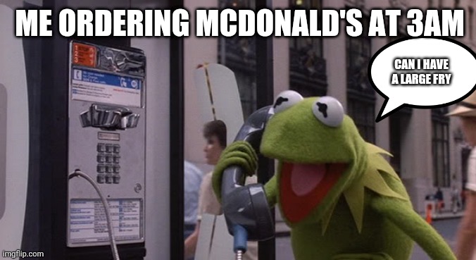 Mcdonalds | ME ORDERING MCDONALD'S AT 3AM; CAN I HAVE A LARGE FRY | image tagged in kermit phone | made w/ Imgflip meme maker