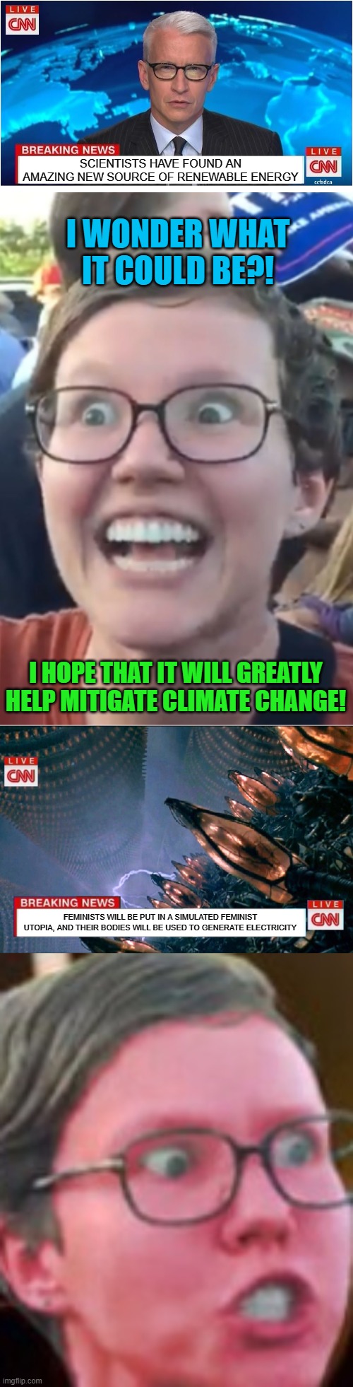 SCIENTISTS HAVE FOUND AN AMAZING NEW SOURCE OF RENEWABLE ENERGY; I WONDER WHAT IT COULD BE?! I HOPE THAT IT WILL GREATLY HELP MITIGATE CLIMATE CHANGE! FEMINISTS WILL BE PUT IN A SIMULATED FEMINIST UTOPIA, AND THEIR BODIES WILL BE USED TO GENERATE ELECTRICITY | image tagged in breaking news,renewable energy,feminist,electricity,the matrix,memes | made w/ Imgflip meme maker