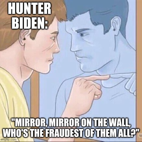 Hunter Biden acting sus | HUNTER BIDEN:; "MIRROR, MIRROR ON THE WALL, WHO'S THE FRAUDEST OF THEM ALL?" | image tagged in pointing mirror guy,biden,memes,so true memes,politics,political meme | made w/ Imgflip meme maker