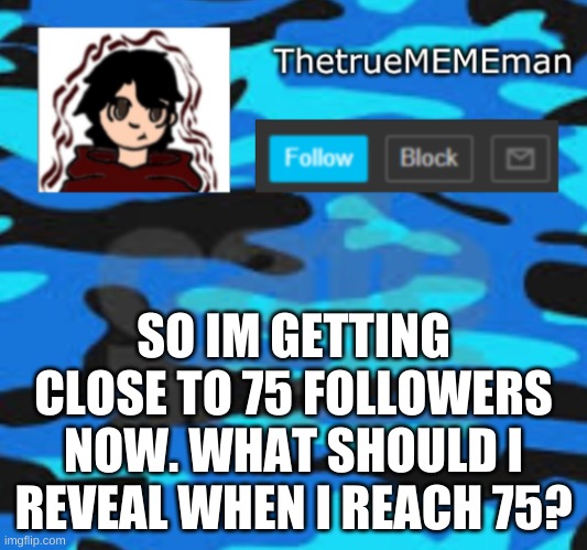 TheTrueMEMEman announcement | SO IM GETTING CLOSE TO 75 FOLLOWERS NOW. WHAT SHOULD I REVEAL WHEN I REACH 75? | image tagged in thetruemememan announcement | made w/ Imgflip meme maker