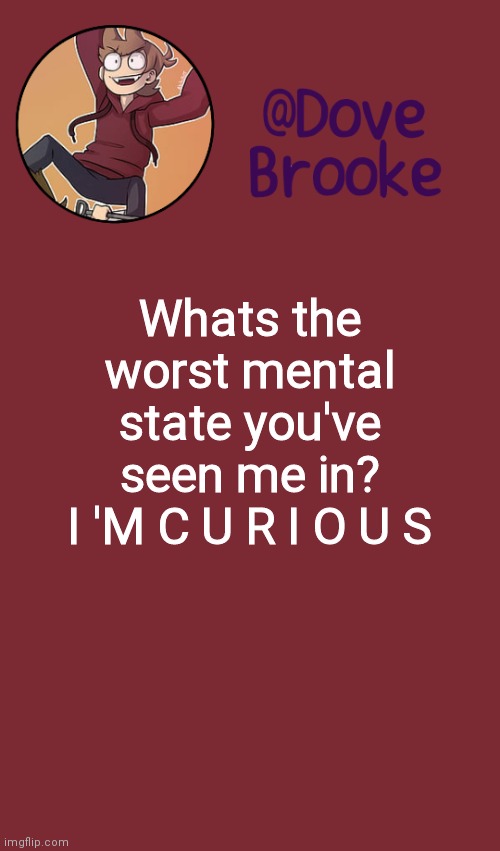 G e o r g e | Whats the worst mental state you've seen me in?
I 'M C U R I O U S | image tagged in dove's new announcement template | made w/ Imgflip meme maker