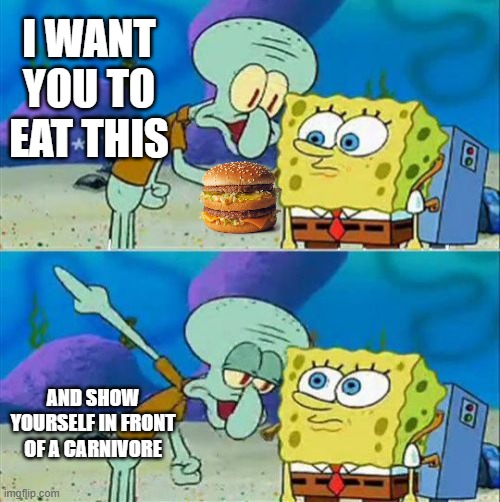 Fatty | I WANT YOU TO EAT THIS; AND SHOW YOURSELF IN FRONT OF A CARNIVORE | image tagged in memes,talk to spongebob,mcdonalds | made w/ Imgflip meme maker