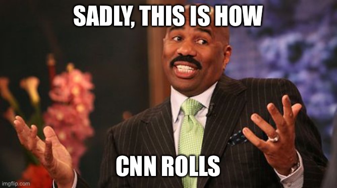 Steve Harvey Meme | SADLY, THIS IS HOW CNN ROLLS | image tagged in memes,steve harvey | made w/ Imgflip meme maker