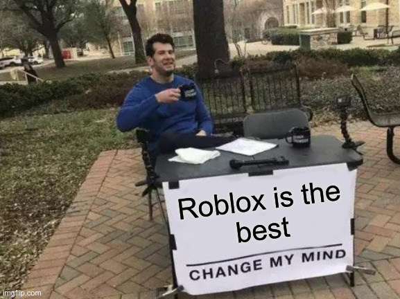 roblox good | Roblox is the
best | image tagged in memes,change my mind | made w/ Imgflip meme maker