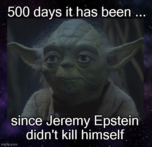 500 days it has been ... |  500 days it has been ... since Jeremy Epstein didn't kill himself | image tagged in yoda wisdom | made w/ Imgflip meme maker