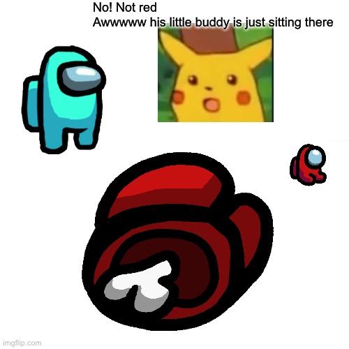 No! Not red 
Awwwww his little buddy is just sitting there | made w/ Imgflip meme maker