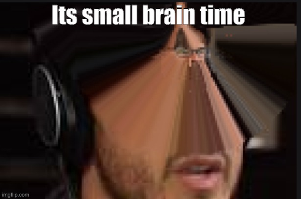 SMALL | Its small brain time | image tagged in funny memes | made w/ Imgflip meme maker