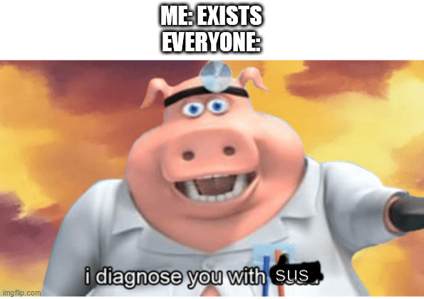 I diagnose you with dead | ME: EXISTS
EVERYONE:; sus | image tagged in i diagnose you with dead | made w/ Imgflip meme maker