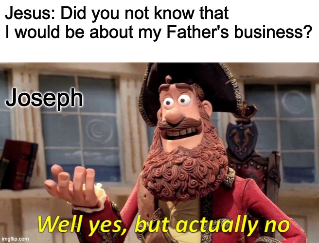 Well Yes, But Actually No Meme | Jesus: Did you not know that I would be about my Father's business? Joseph | image tagged in memes,well yes but actually no | made w/ Imgflip meme maker