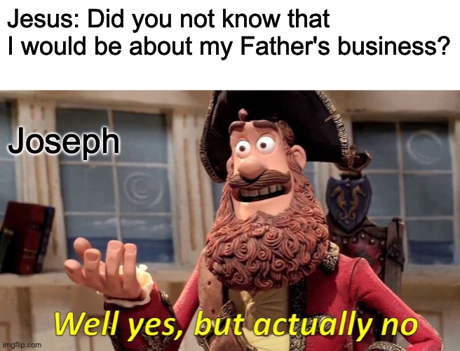How confusing to be the Step-Father of Jesus | Jesus: Did you not know that I would be about my Father's business? Joseph | image tagged in memes,well yes but actually no | made w/ Imgflip meme maker