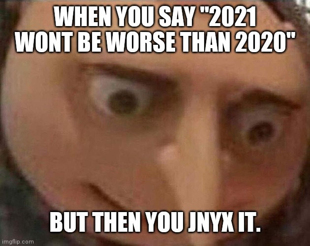What did I do? | WHEN YOU SAY "2021 WONT BE WORSE THAN 2020"; BUT THEN YOU JNYX IT. | image tagged in gru meme | made w/ Imgflip meme maker
