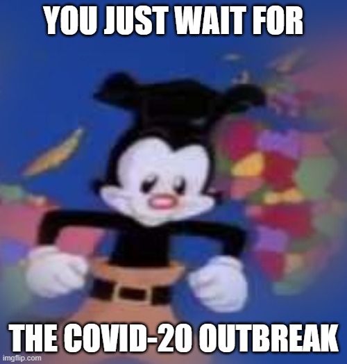 Corona's Brother | YOU JUST WAIT FOR; THE COVID-20 OUTBREAK | image tagged in yakko | made w/ Imgflip meme maker