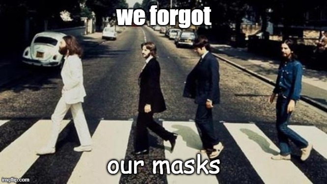 I begged myself to do this for some reason... | we forgot; our masks | image tagged in beatles | made w/ Imgflip meme maker