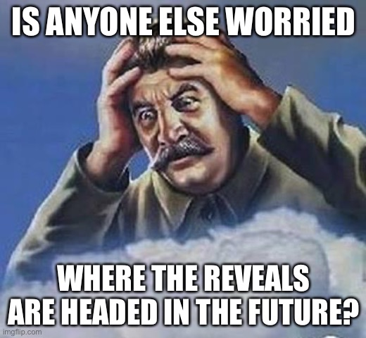 Worrying Stalin | IS ANYONE ELSE WORRIED; WHERE THE REVEALS ARE HEADED IN THE FUTURE? | image tagged in worrying stalin | made w/ Imgflip meme maker