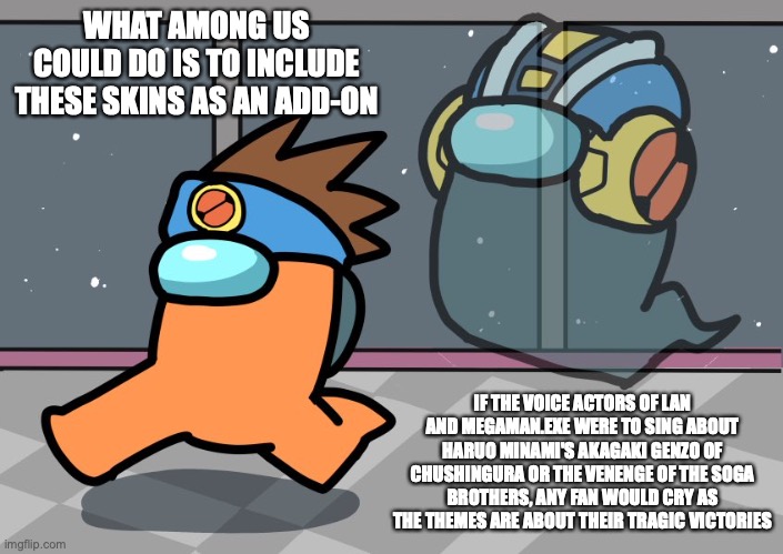 Battle Network on Among Us | WHAT AMONG US COULD DO IS TO INCLUDE THESE SKINS AS AN ADD-ON; IF THE VOICE ACTORS OF LAN AND MEGAMAN.EXE WERE TO SING ABOUT HARUO MINAMI'S AKAGAKI GENZO OF CHUSHINGURA OR THE VENENGE OF THE SOGA BROTHERS, ANY FAN WOULD CRY AS THE THEMES ARE ABOUT THEIR TRAGIC VICTORIES | image tagged in among us,megaman battle network,megaman,memes | made w/ Imgflip meme maker