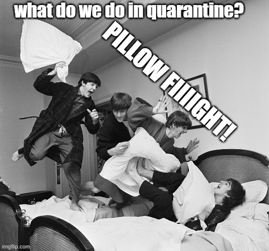 boomers be like: | what do we do in quarantine? PILLOW FIIIIGHT! | image tagged in pillow fight beatles | made w/ Imgflip meme maker