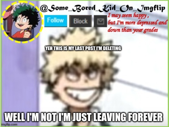 Yep , thank you guys imgflip was the best thing that has happened to me | YEH THIS IS MY LAST POST I'M DELETING; WELL I'M NOT I'M JUST LEAVING FOREVER | image tagged in some_bored_kid_on_imgflip | made w/ Imgflip meme maker
