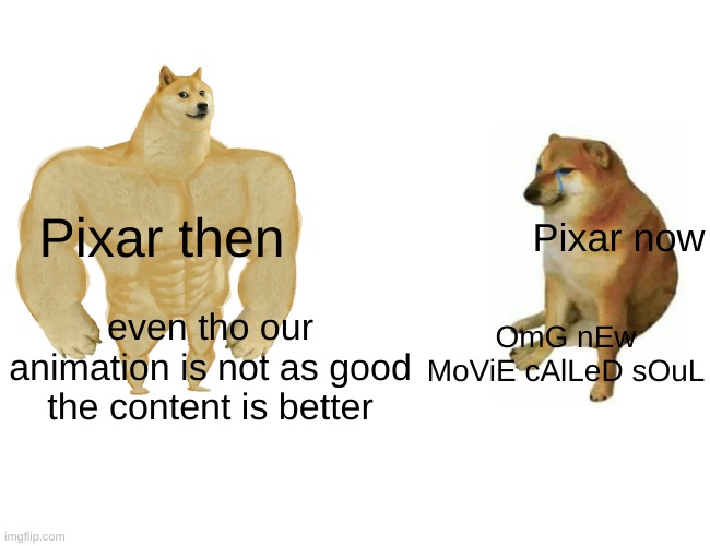 Buff Doge vs. Cheems Meme | Pixar then; Pixar now; even tho our animation is not as good the content is better; OmG nEw MoViE cAlLeD sOuL | image tagged in memes,buff doge vs cheems | made w/ Imgflip meme maker