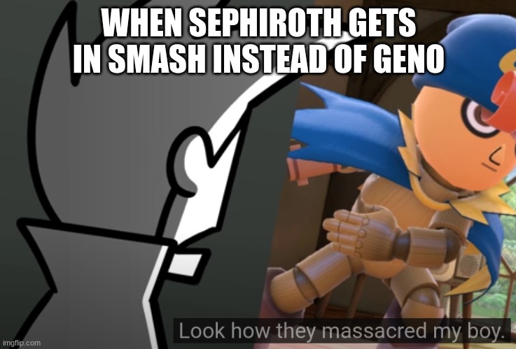terminalmontage look how they massacred my boy | WHEN SEPHIROTH GETS IN SMASH INSTEAD OF GENO | image tagged in terminalmontage look how they massacred my boy,terminalmontage,look how they massacred my boy | made w/ Imgflip meme maker
