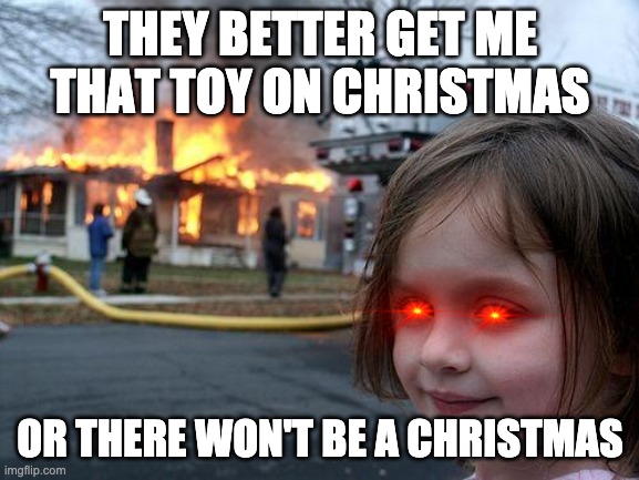 Disaster Girl | THEY BETTER GET ME THAT TOY ON CHRISTMAS; OR THERE WON'T BE A CHRISTMAS | image tagged in memes,disaster girl | made w/ Imgflip meme maker