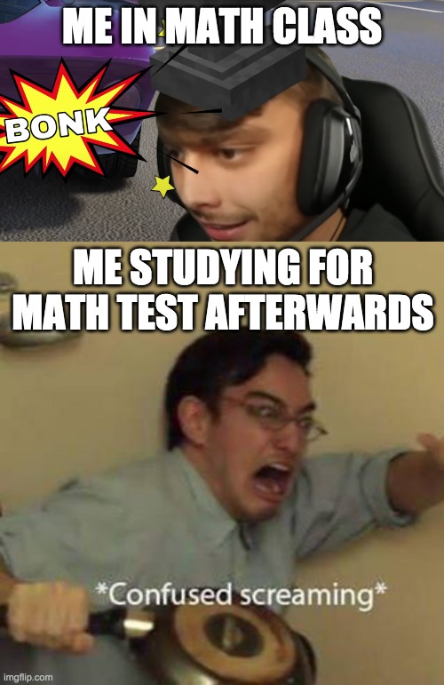 ME IN MATH CLASS; ME STUDYING FOR MATH TEST AFTERWARDS | image tagged in chandler,confused screaming | made w/ Imgflip meme maker