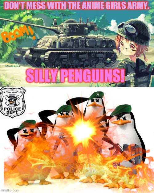 Goodbye penguins! | DON'T MESS WITH THE ANIME GIRLS ARMY. SILLY PENGUINS! | image tagged in anti-anime,penguins,cant,stop us,anime girl,tanks | made w/ Imgflip meme maker