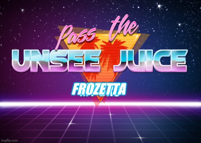 Pass the unsee juice my bro | FROZETTA | image tagged in pass the unsee juice my bro | made w/ Imgflip meme maker