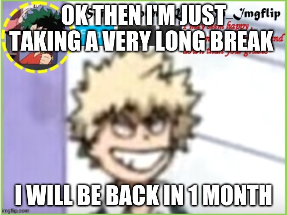 Yep , my life , is just a mess , i need to think it out  _^_ | OK THEN I'M JUST TAKING A VERY LONG BREAK; I WILL BE BACK IN 1 MONTH | image tagged in some_bored_kid_on_imgflip | made w/ Imgflip meme maker
