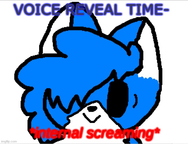 AAAAAA | VOICE REVEAL TIME- | image tagged in internal screaming clouddays | made w/ Imgflip meme maker