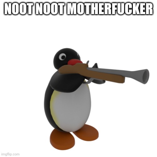 Noot Noot, motherf**ker. | NOOT NOOT MOTHERFUCKER | image tagged in pingu with a gun | made w/ Imgflip meme maker