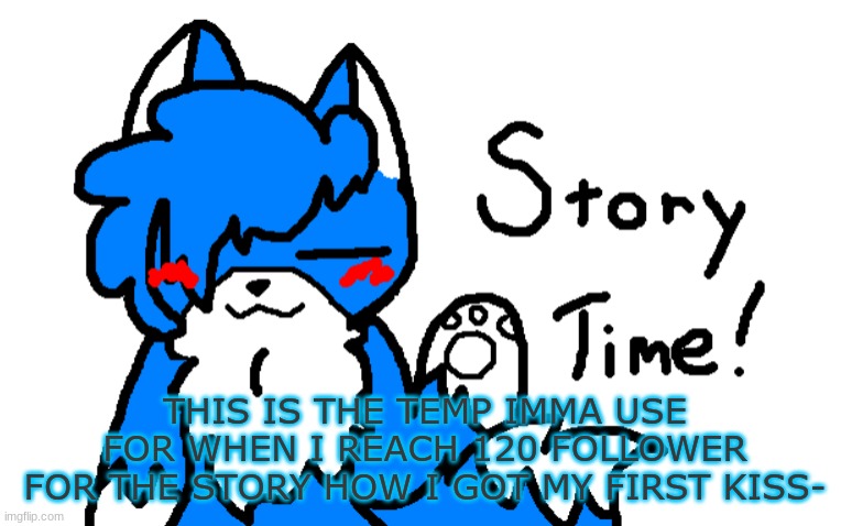 SKSKSKSKSKSKKSKSKSKS | THIS IS THE TEMP IMMA USE FOR WHEN I REACH 120 FOLLOWER FOR THE STORY HOW I GOT MY FIRST KISS- | image tagged in clouddays story time | made w/ Imgflip meme maker