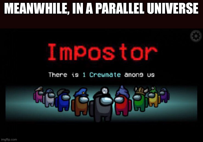 O p p o s i  t e | MEANWHILE, IN A PARALLEL UNIVERSE | image tagged in among us,imposter,crewmate,parallel universe | made w/ Imgflip meme maker