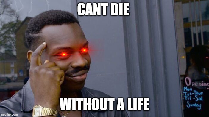 Roll Safe Think About It Meme | CANT DIE; WITHOUT A LIFE | image tagged in memes,roll safe think about it | made w/ Imgflip meme maker