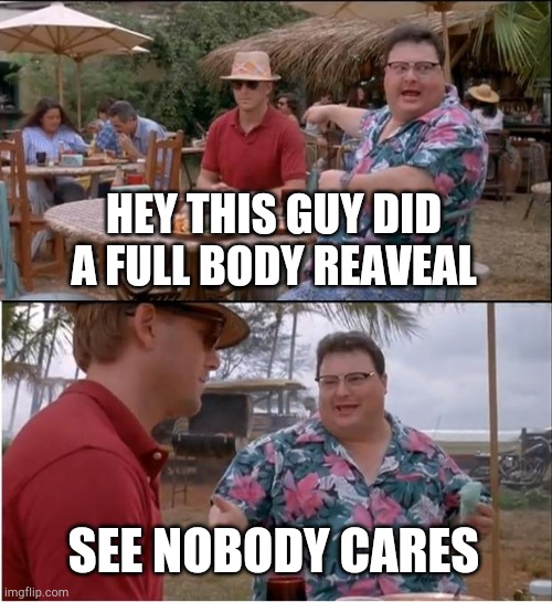 See Nobody Cares Meme | HEY THIS GUY DID A FULL BODY REAVEAL; SEE NOBODY CARES | image tagged in memes,see nobody cares | made w/ Imgflip meme maker