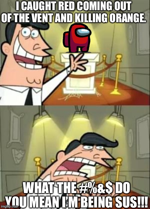 This Is Where I'd Put My Trophy If I Had One | I CAUGHT RED COMING OUT OF THE VENT AND KILLING ORANGE. WHAT THE #%&$ DO YOU MEAN I’M BEING SUS!!! | image tagged in memes,this is where i'd put my trophy if i had one | made w/ Imgflip meme maker