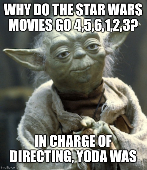 WHY DO THE STAR WARS MOVIES GO 4,5,6,1,2,3? IN CHARGE OF DIRECTING, YODA WAS | image tagged in star wars yoda,oh wow are you actually reading these tags,movies | made w/ Imgflip meme maker