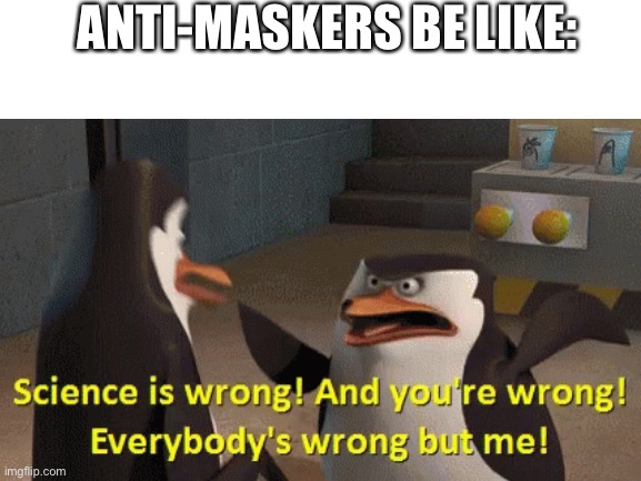 No, you’re wrong! | ANTI-MASKERS BE LIKE: | image tagged in memes | made w/ Imgflip meme maker