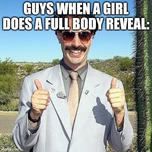 Yay | GUYS WHEN A GIRL DOES A FULL BODY REVEAL: | image tagged in yay | made w/ Imgflip meme maker