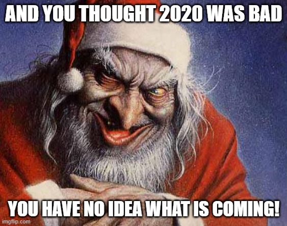 Evil Santa | AND YOU THOUGHT 2020 WAS BAD; YOU HAVE NO IDEA WHAT IS COMING! | image tagged in evil santa | made w/ Imgflip meme maker