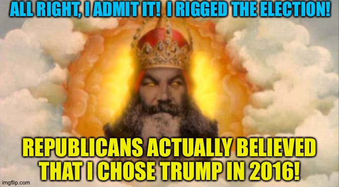 And I can't have that, Me-dammit! | ALL RIGHT, I ADMIT IT!  I RIGGED THE ELECTION! REPUBLICANS ACTUALLY BELIEVED THAT I CHOSE TRUMP IN 2016! | image tagged in monty python god | made w/ Imgflip meme maker