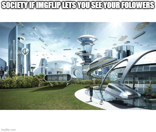 WE NEED THIS NOW IMGFLIP | SOCIETY IF IMGFLIP LETS YOU SEE YOUR FOLOWERS | image tagged in society if,imgflip,followers | made w/ Imgflip meme maker