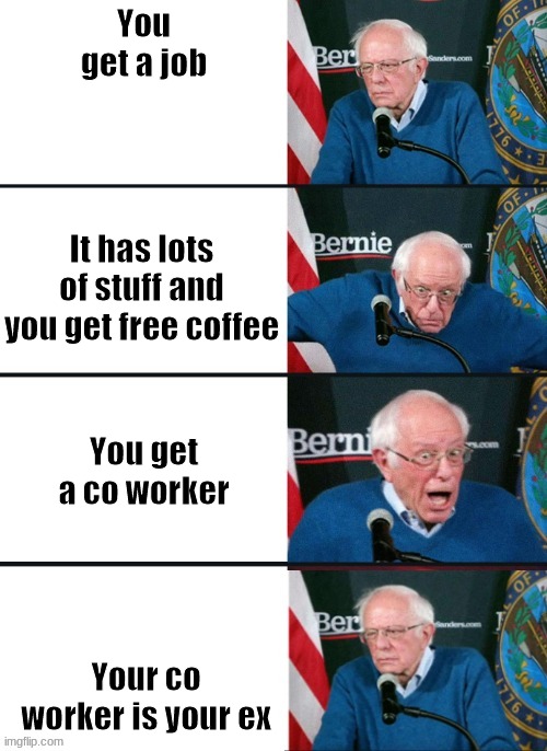 bernie sanders reaction | You get a job; It has lots of stuff and you get free coffee; You get a co worker; Your co worker is your ex | image tagged in bernie sanders reaction | made w/ Imgflip meme maker