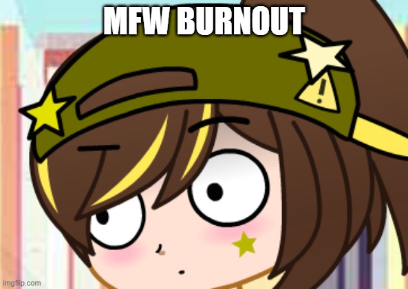 burnout can go die in a hole |  MFW BURNOUT | image tagged in burnout,gachaclub,bruh | made w/ Imgflip meme maker
