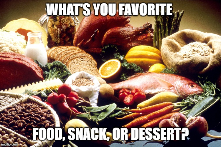 WHAT'S YOU FAVORITE; FOOD, SNACK, OR DESSERT? | image tagged in memes,food,snacks,dessert | made w/ Imgflip meme maker