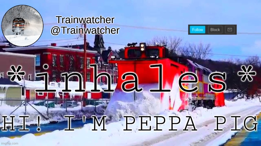 Trainwatcher Winter Temp | *inhales*; HI! I'M PEPPA PIG | image tagged in trainwatcher winter temp | made w/ Imgflip meme maker